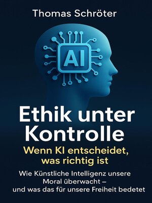 cover image of Ethik unter Kontrolle – Wenn KI entscheidet, was richtig ist   Wie Künstliche Intelligenz unsere Moral überwacht – und was das für unsere Freiheit bedeutet
